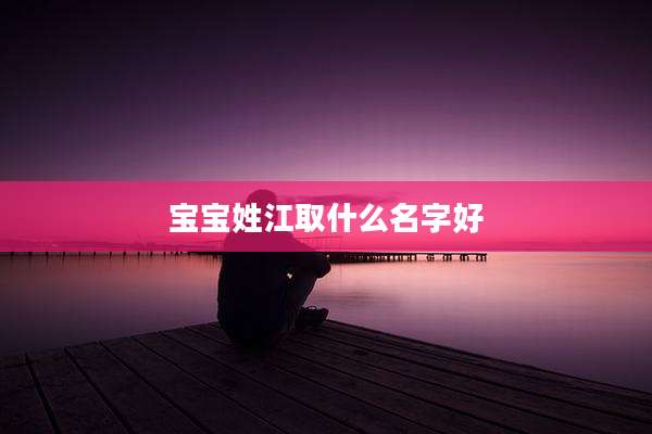 宝宝姓江取什么名字好