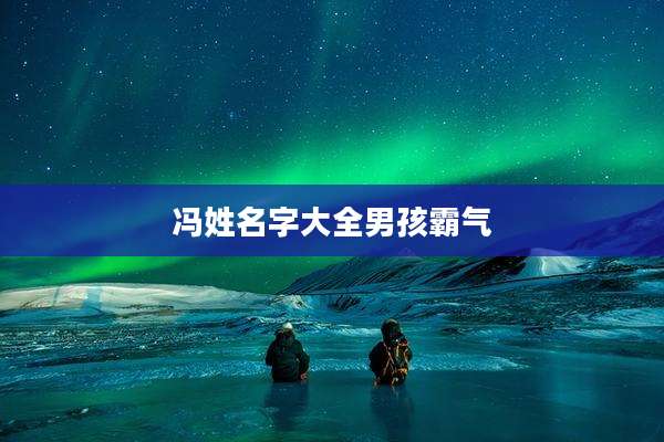 冯姓名字大全男孩霸气