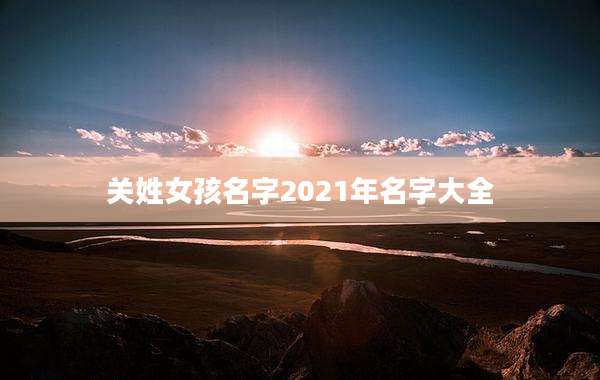 关姓女孩名字2021年名字大全