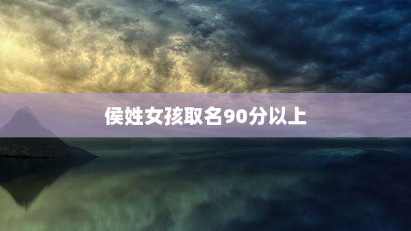 侯姓女孩取名90分以上