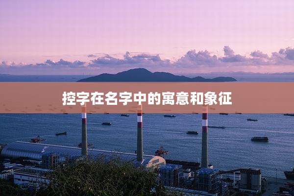 控字在名字中的寓意和象征