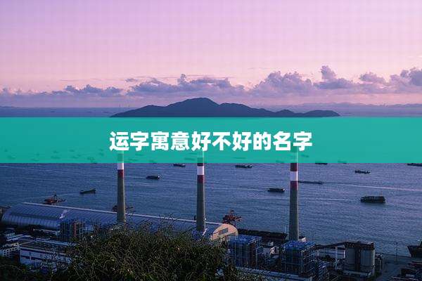 运字寓意好不好的名字