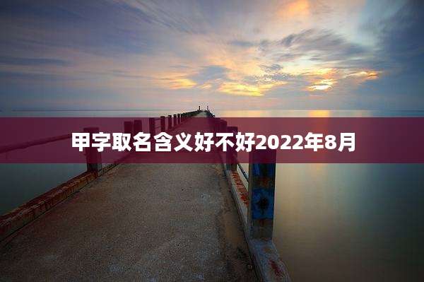 甲字取名含义好不好2022年8月