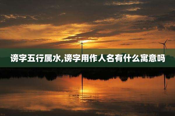 谤字五行属水,谤字用作人名有什么寓意吗