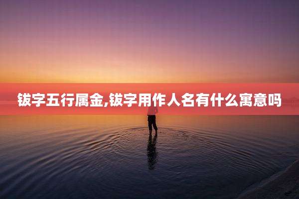 钹字五行属金,钹字用作人名有什么寓意吗