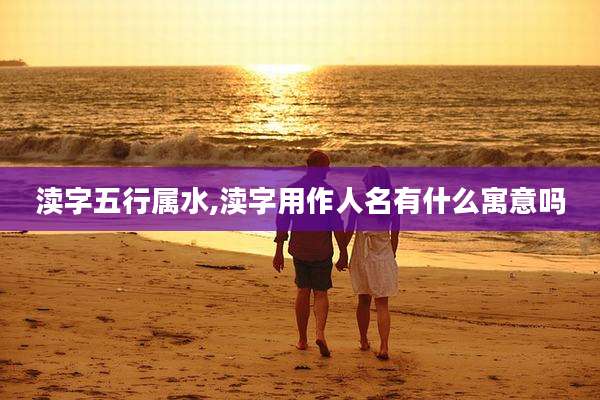 渎字五行属水,渎字用作人名有什么寓意吗