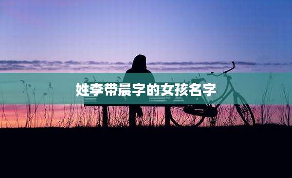 姓李带晨字的女孩名字