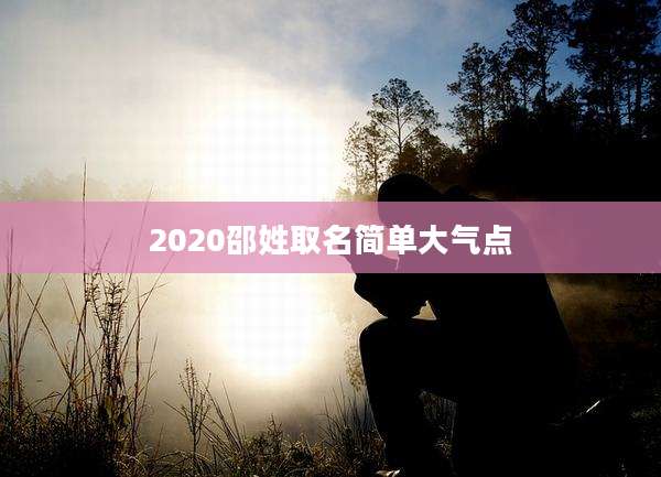 2020邵姓取名简单大气点