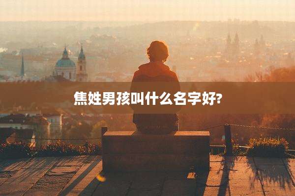 焦姓男孩叫什么名字好?