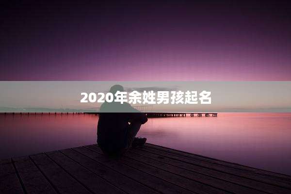 2020年余姓男孩起名