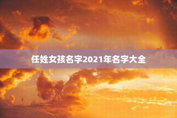 任姓女孩名字2021年名字大全