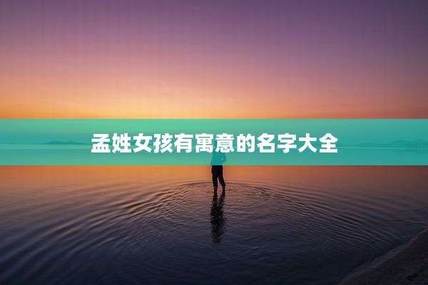 孟姓女孩有寓意的名字大全