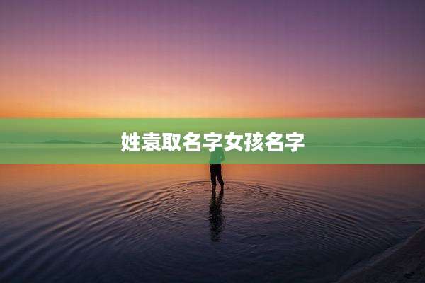 姓袁取名字女孩名字