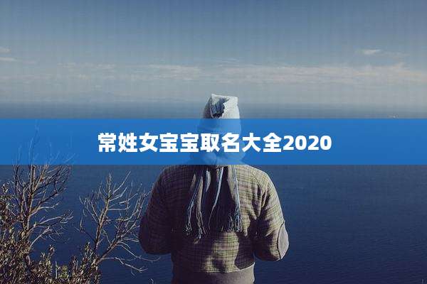 常姓女宝宝取名大全2020