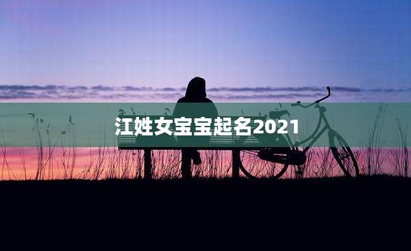 江姓女宝宝起名2021