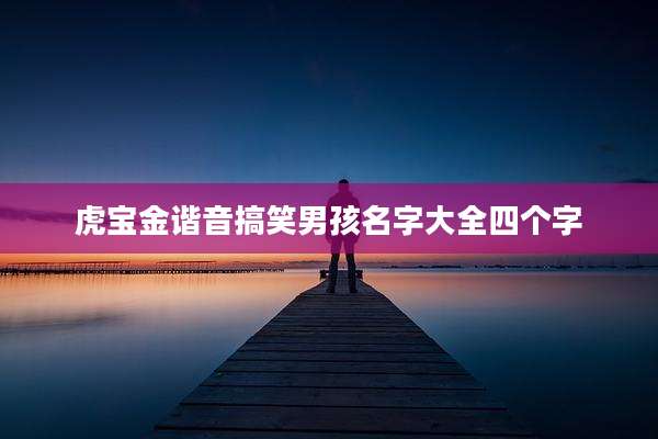 虎宝金谐音搞笑男孩名字大全四个字