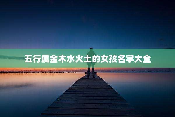 五行属金木水火土的女孩名字大全
