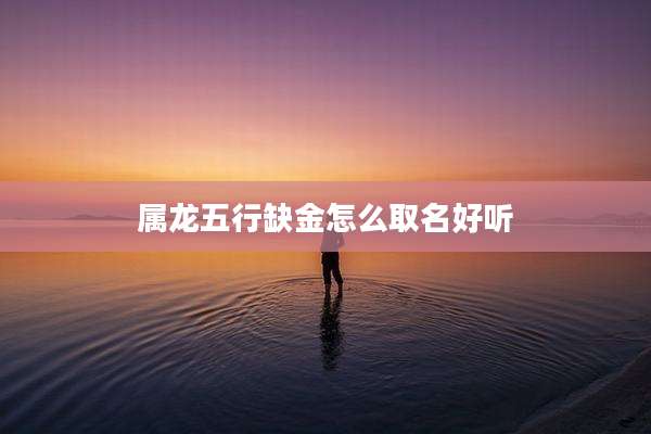 属龙五行缺金怎么取名好听