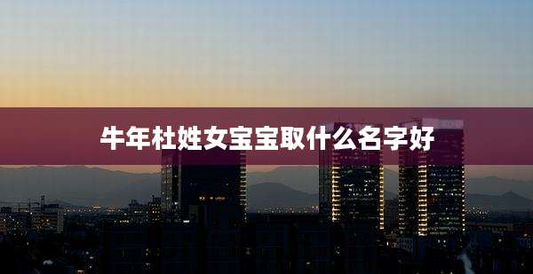 牛年杜姓女宝宝取什么名字好