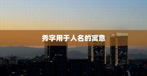 秀字用于人名的寓意