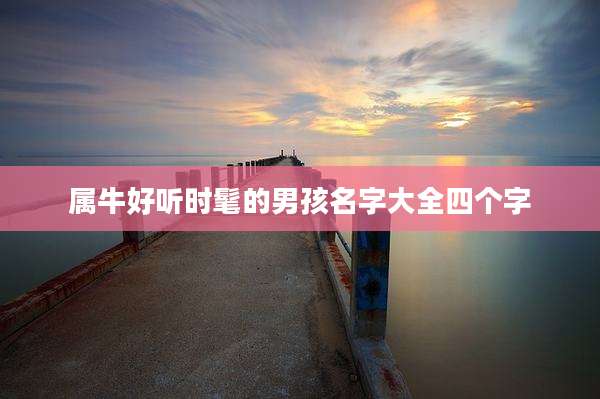 属牛好听时髦的男孩名字大全四个字