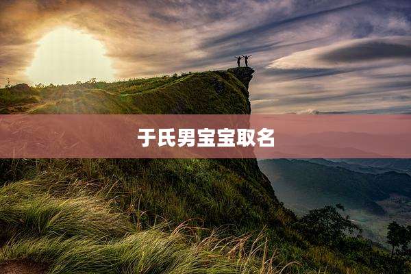 于氏男宝宝取名