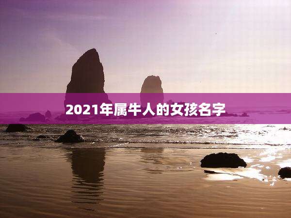 2021年属牛人的女孩名字