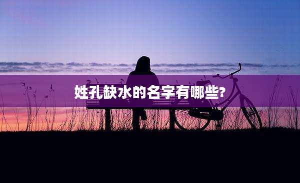 姓孔缺水的名字有哪些?