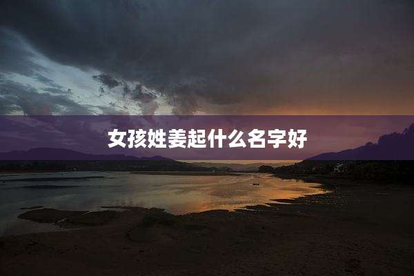 女孩姓姜起什么名字好