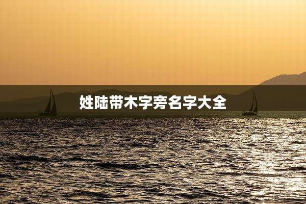姓陆带木字旁名字大全