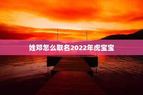 姓邓怎么取名2022年虎宝宝