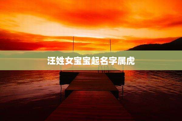 汪姓女宝宝起名字属虎