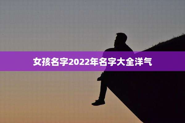女孩名字2022年名字大全洋气