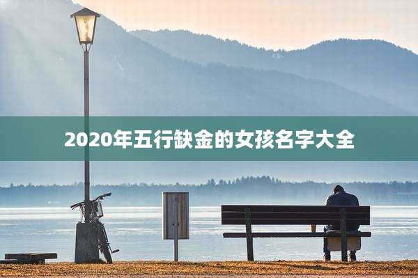 2020年五行缺金的女孩名字大全