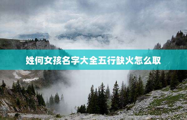 姓何女孩名字大全五行缺火怎么取