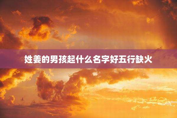 姓姜的男孩起什么名字好五行缺火