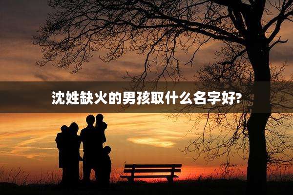 沈姓缺火的男孩取什么名字好?