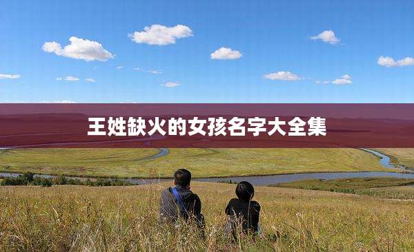 王姓缺火的女孩名字大全集