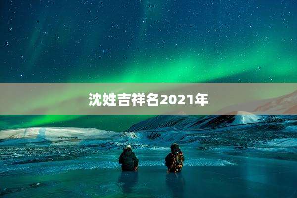 沈姓吉祥名2021年