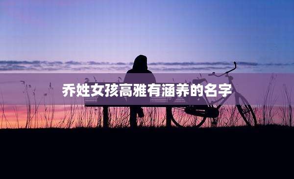 乔姓女孩高雅有涵养的名字