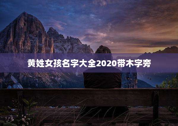 黄姓女孩名字大全2020带木字旁