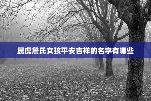 属虎詹氏女孩平安吉祥的名字有哪些