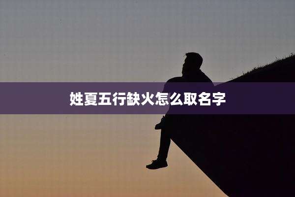 姓夏五行缺火怎么取名字