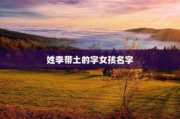 姓李带土的字女孩名字