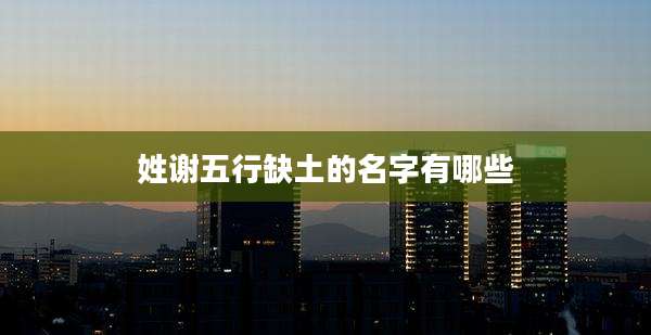 姓谢五行缺土的名字有哪些