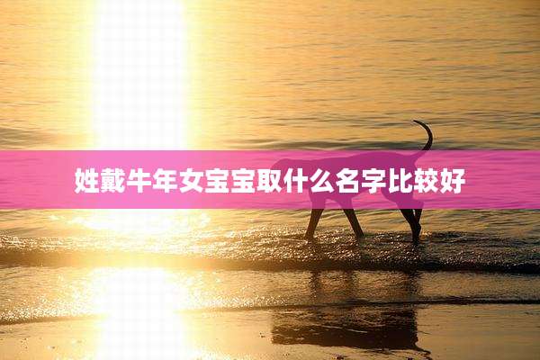 姓戴牛年女宝宝取什么名字比较好