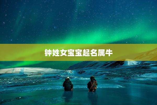 钟姓女宝宝起名属牛