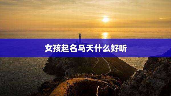 女孩起名马天什么好听