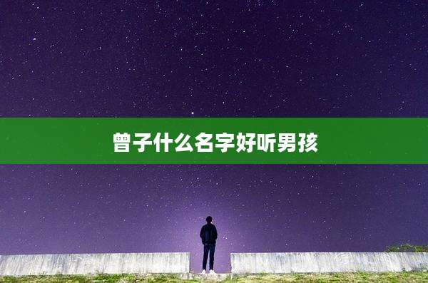 曾子什么名字好听男孩