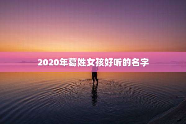 2020年葛姓女孩好听的名字